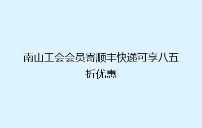 南山工会会员寄顺丰快递可享八五折优惠
