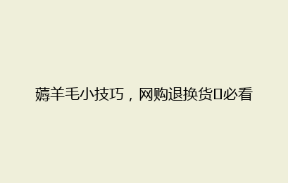 薅羊毛小技巧，网购退换货​必看