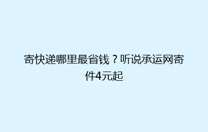 寄快递哪里最省钱？听说承运网寄件4元起