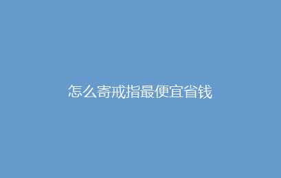 怎么寄戒指最便宜省钱