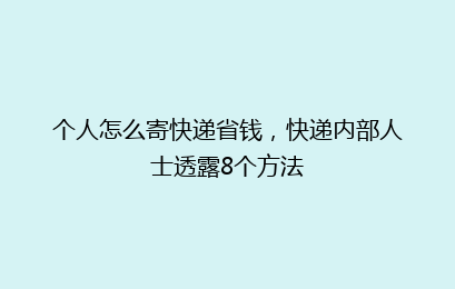 个人怎么寄快递省钱，快递内部人士透露8个方法
