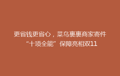 更省钱更省心，菜鸟裹裹商家寄件“十项全能”保障亮相双11