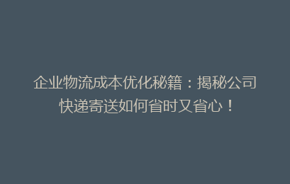 企业物流成本优化秘籍：揭秘公司快递寄送如何省时又省心！