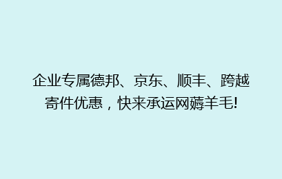 企业专属德邦、京东、顺丰、跨越寄件优惠，快来承运网薅羊毛!
