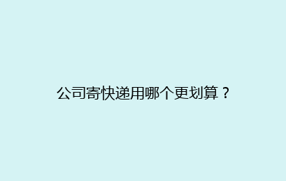 公司寄快递用哪个更划算？