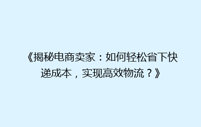 《揭秘电商卖家：如何轻松省下快递成本，实现高效物流？》
