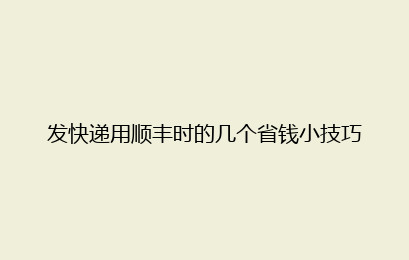 发快递用顺丰时的几个省钱小技巧