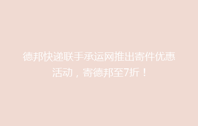 德邦快递联手承运网推出寄件优惠活动，寄德邦至7折！