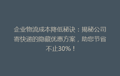 企业物流成本降低秘诀：揭秘公司寄快递的隐藏优惠方案，助您节省不止30%！