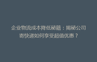 企业物流成本降低秘籍：揭秘公司寄快递如何享受超值优惠？