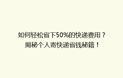 如何轻松省下50%的快递费用?揭秘个人寄快递省钱秘籍!