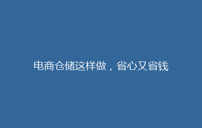 电商仓储这样做,省心又省钱