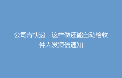 公司寄快递,这样做还能自动给收件人发短信通知