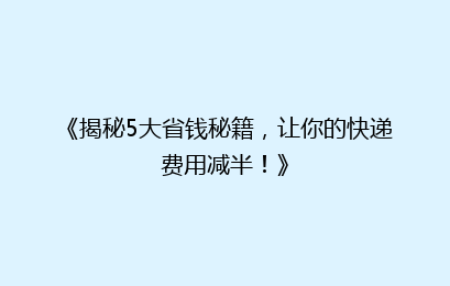《揭秘5大省钱秘籍，让你的快递费用减半！》