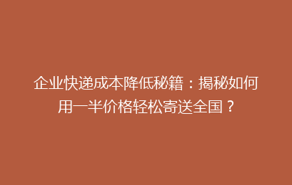 企业快递成本降低秘籍：揭秘如何用一半价格轻松寄送全国？