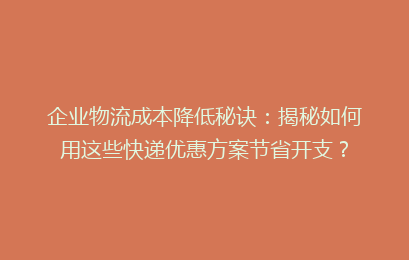 企业物流成本降低秘诀:揭秘如何用这些快递优惠方案节省开支?