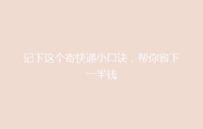 记下这个寄快递小口诀,帮你省下一半钱
