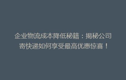企业物流成本降低秘籍：揭秘公司寄快递如何享受最高优惠惊喜！