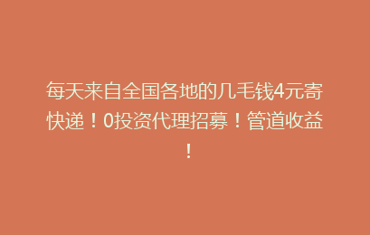 每天来自全国各地的几毛钱4元寄快递!0投资代理招募!管道收益!